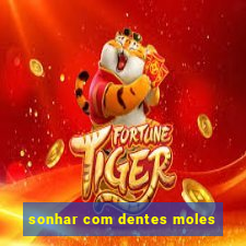 sonhar com dentes moles